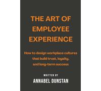 The Art of Employee Experience: How to design workplace cultures that build trust, loyalty, and long-term success