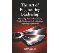 The Art of Engineering Leadership: A Leadership Playbook for Balancing People, Physics, and Profit in Hardware Engineering Organizations