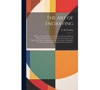 The Art Of Engraving: With The Various Modes Of Operation, Under The Following Different Divisions; Etching, Soft-Ground Etching, Line Engra