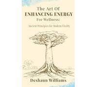 The Art of Enhancing Energy For Wellness: Ancient Principles for Modern Vitality