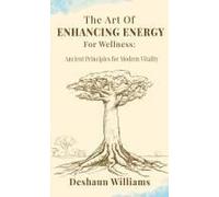 The Art of Enhancing Energy For Wellness: Ancient Principles for Modern Vitality