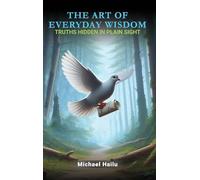 The Art Of Everyday Wisdom: Truths Hidden In Plain Sight