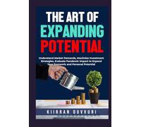 THE ART OF EXPANDING POTENTIAL: Understand Market Demands, Maximize Investment Strategies, Evaluate Pandemic Impact to Expand Your Economic and Personal Potential