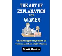 The Art Of Explanation For Woman: Unraveling The Mysteries Of Communication With Women (Powerful Inspirational Books With Ultimate Solutions)