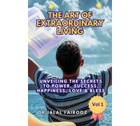 The Art Of Extraordinary Living Vol 1: Unveiling The Secrets To Power, Success, Happiness, Love & Bless