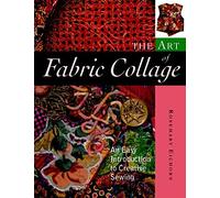 The Art of Fabric Collage: An Easy Introduction to Creative Sewing