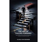 The Art of Failing Forward: Rewire Your Mindset and Turn Every Setback into a Stepping Stone