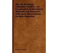 The Art Of Faking Exhibition Poultry - An Examination Of The Faker's Methods And Processes With Some Observations On Their Detection