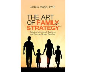 The Art of Family Strategy: Building Intentional, Resilient, and Purpose-Driven Families