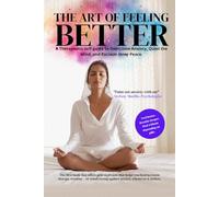 The Art of Feeling Better: A Self-Help Guide to Reduce Anxiety, Heal Emotionally, and Find Inner Calm.