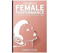 The Art Of Female Performance: 7 Days Of Mindset Work For Creative Women