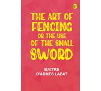 The Art of Fencing Or, The Use of the Small Sword