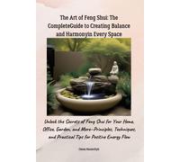 The Art Of Feng Shui: The Complete Guide To Creating Balance And Harmony In Every Space: Unlock The Secrets Of Feng Shui For Your Home, Office, ... And Practical Tips For Positive Energy Flow