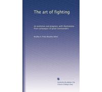 The art of fighting; its evolution and progress, with illustrations from campaigns of great commanders
