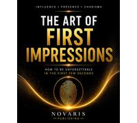 The Art of First Impressions: How to be unforgettable in the first Few seconds