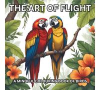 The Art of Flight - A Mindful and Relaxing Colouring Book of Birds for Adults: Relax and Unwind and Let Your Creativity Take Flight with these Beautiful Birds