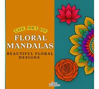 The Art of Floral Mandalas. “Floral Mandalas to Color: 100 Beautiful Flower Patterns for Stress Relief, Relaxation, and Mindful Creativity”: Beautiful Floral Designs -Size 8.5 x 8.5