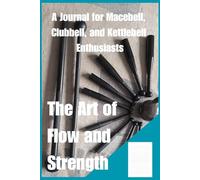 The Art of Flow and Strength: A Journal for Macebell, Clubbell, and Kettlebell Enthusiasts