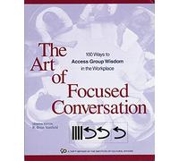 The Art of Focused Conversation: 100 Ways to Access Group Wisdom in the Workplace