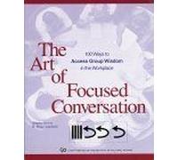 The Art of Focused Conversation: 100 Ways to Access Group Wisdom in the Workplace