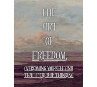 THE ART OF FREEDOM,: Overcoming yourself and that f*ucked up thinking.