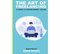 The Art of Freelancing: A guide to making money online