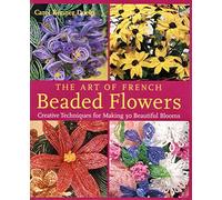 The Art Of French Beaded Flowers: Creative Techniques For Making 30 Beautiful Blooms