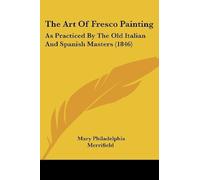 The Art Of Fresco Painting: As Practiced By The Old Italian And Spanish Masters