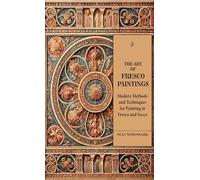 THE ART OF FRESCO PAINTINGS : Modern Methods and Techniques for Painting in Fresco and Secco