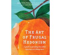 The Art of Frugal Hedonism: A Guide to Spending Less While Enjoying Everything More