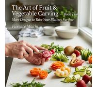 The Art of Fruit & Vegetable Carving - Book Two: More Designs to Take Your Platters Further: A Step-by-Step Guide to Beautiful Edible Garnishes and Culinary Centerpieces
