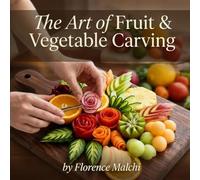 The Art of Fruit & Vegetable Carving: Simple Step-by-Step Designs for Stunning Platters