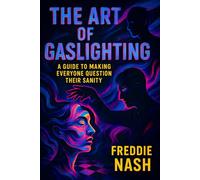 The Art of Gaslighting: A Guide to Making Everyone Question Their Sanity - Master Manipulation Techniques for Psychological Control & Covert Influence