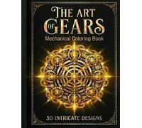The Art of Gears: Mechanical Coloring Book for Adults - 30 Intricate Steampunk Designs for Relaxation and Stress Relief: Intricate Gear Designs & Industrial Art for Relaxation and Creativity