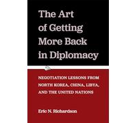 The Art of Getting More Back in Diplomacy: Negotiation Lessons from North Korea, China, Libya, and the United Nations
