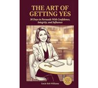 The Art of Getting Yes: 30 Days to Persuade With Confidence, Integrity, and Influence