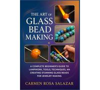 The Art of Glass Bead Making: A Complete Beginner’s Guide to Lampwork, Tools, Techniques, and Creating Stunning Glass Beads for Jewelry Making