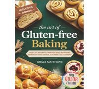 The Art Of Gluten Free Baking: Soft, Flavorful Breads And Pastries Without The Dense, Crumbly Letdowns