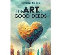 The Art of Good Deeds by Dwayne Ashley Hardcover Book Dwayne Ashley (Auteur)