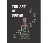 The Art Of Guitar: Guitar Music Note Tab Paper. 8.5" X 11"(21.59 X 27.94 Cm), 140 Pages White Paper, Perfect For Beginner And Advanced Guitarist, Song Writers, Amateur And Pro Musicians.