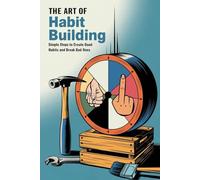 The Art of Habit Building: Simple Steps to Create Good Habits and Break Bad Ones