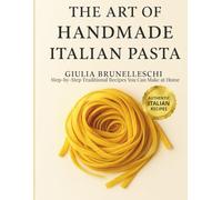 The Art of Handmade Italian Pasta: Step-by-Step Traditional Recipes You Can Make at Home