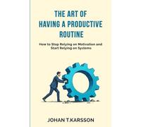 The art of having a productive routine: How to Stop Relying on Motivation and Start Relying on Systems