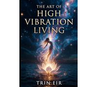 The Art of High Vibration Living: A Practical Guide to Energy Alignment, Spiritual Growth, and Personal Transformation