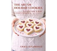 The Art of Holiday Cookies: The Ultimate Valentine’s Day Cookie Cookbook - 100 Easy, Festive & Giftable Recipes and Tips for Busy Bakers