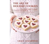 The Art of Holiday Cookies: The Ultimate Valentine’s Day Cookie Cookbook - 100 Easy, Festive & Giftable Recipes and Tips for Busy Bakers