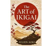 The Art of Ikigai: Awaken your reason for being and turn each day into a life full of meaning