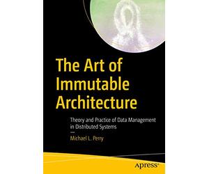 The Art of Immutable Architecture: Theory and Practice of Data Management in Distributed Systems