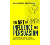 The Art of Influence and Persuasion: Introducing Adaptive Influence™: Master the Psychology of Ethical Influence, Win People Over, and Achieve Your Goals in Business, Sales, and Everyday Life
