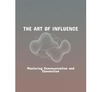 The Art Of Influence: Mastering Communication And Connection